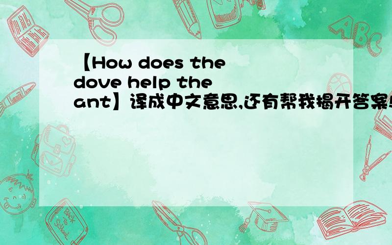 【How does the dove help the ant】译成中文意思,还有帮我揭开答案!(>_