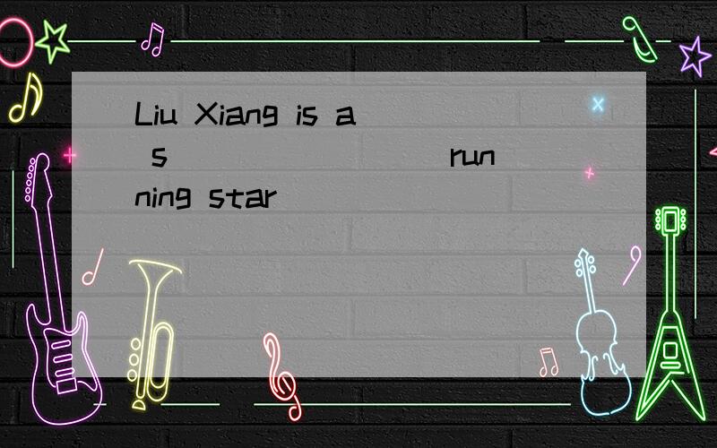 Liu Xiang is a s________ running star