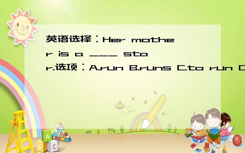 英语选择：Her mother is a ___ star.选项：A.run B.runs C.to run D.running