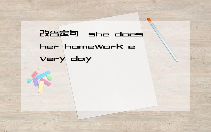 改否定句,she does her homework every day