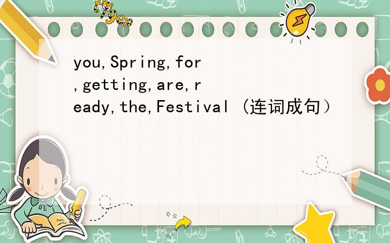 you,Spring,for,getting,are,ready,the,Festival (连词成句）