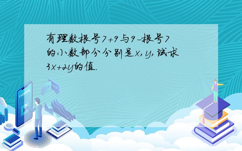 有理数根号7+9与9-根号7的小数部分分别是x,y,试求3x+2y的值.