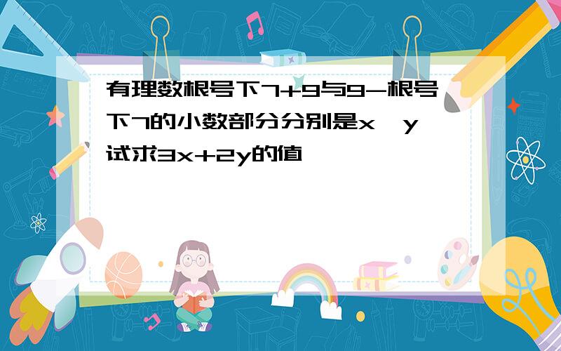 有理数根号下7+9与9-根号下7的小数部分分别是x,y,试求3x+2y的值