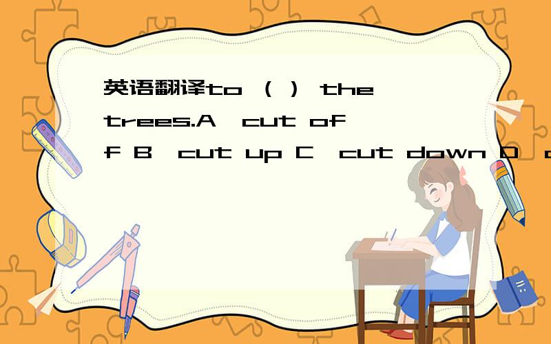 英语翻译to （） the trees.A,cut off B,cut up C,cut down D,cut on 2.（） of students like cheese.A,numbers B,a numbers（求简单讲解!）翻译you’d better wash the apple if you want to eat it,because there‘s some poison left.完形填