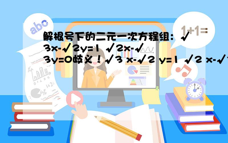 解根号下的二元一次方程组：√3x-√2y=1 √2x-√3y=0歧义！√3 x-√2 y=1 √2 x-√3 y=0 根号下的数和x,y是分开的。不是合起来的