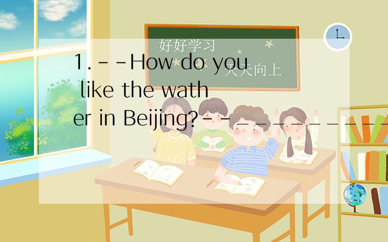 1.--How do you like the wather in Beijing?--___________.A.It's windy B.It's very cold C.I don't like it very much D.Yes,I like it2.The lions are scary _____.I don't like them.3.A:______________?B:She wears a red dress and white shoes.