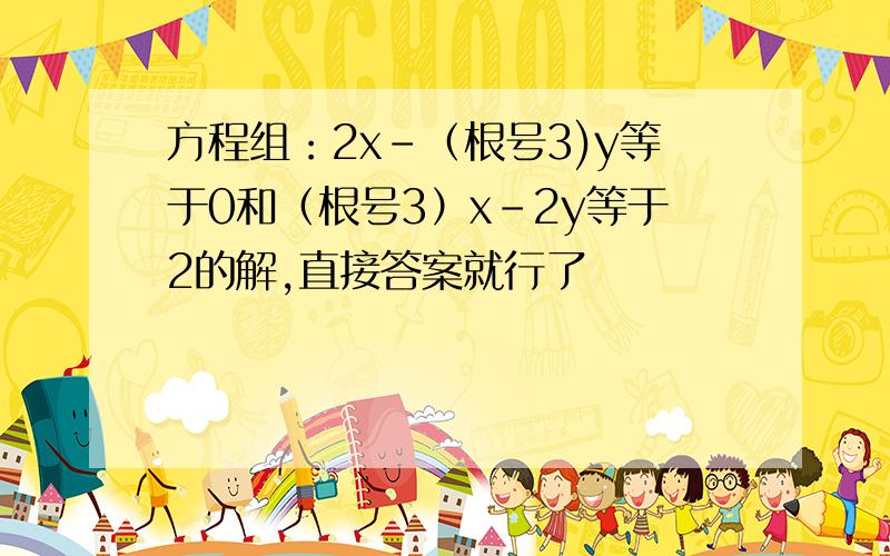 方程组：2x-（根号3)y等于0和（根号3）x-2y等于2的解,直接答案就行了