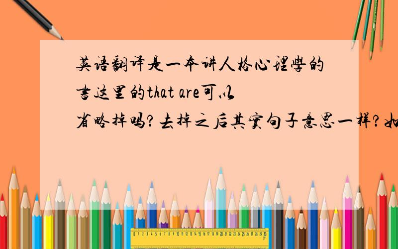 英语翻译是一本讲人格心理学的书这里的that are可以省略掉吗?去掉之后其实句子意思一样?如果一样这里用that are 和不用 that are 有什么不一样的效果?这里的Personality dynamics应该是“人格变化