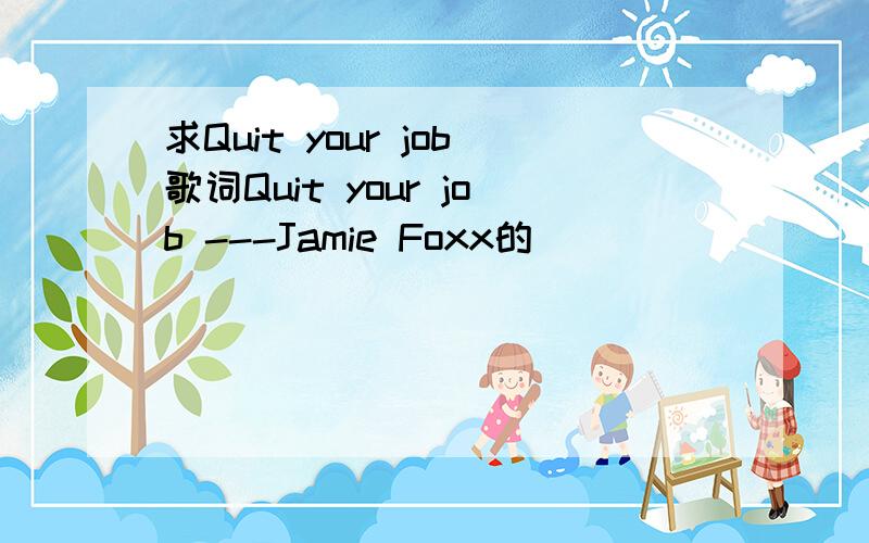 求Quit your job歌词Quit your job ---Jamie Foxx的