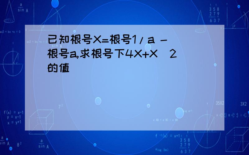 已知根号X=根号1/a - 根号a,求根号下4X+X^2的值