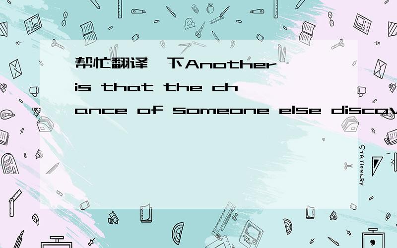 帮忙翻译一下Another is that the chance of someone else discovering a bug increases with time.