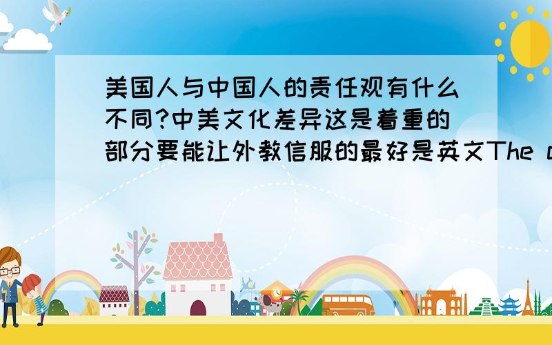 美国人与中国人的责任观有什么不同?中美文化差异这是着重的部分要能让外教信服的最好是英文The culture differences between Americans and Chineses about obligation.Just about obligation.Thank you!