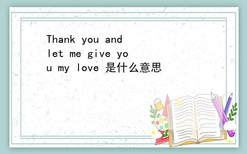 Thank you and let me give you my love 是什么意思