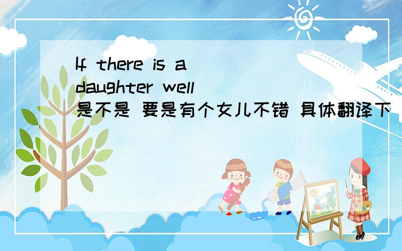 If there is a daughter well 是不是 要是有个女儿不错 具体翻译下