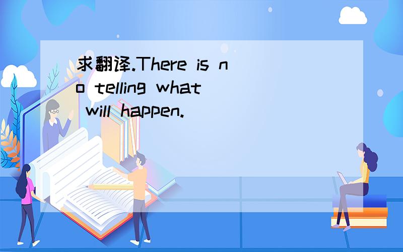 求翻译.There is no telling what will happen.