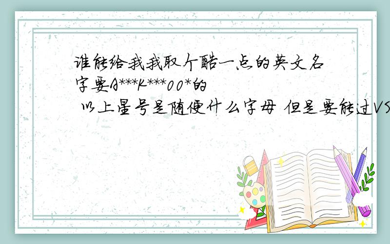 谁能给我我取个酷一点的英文名字要A***K***00*的 以上星号是随便什么字母 但是要能过VS的 还要没人用过的A***K***00*的格式 .哪个是00 不是OO...数字00 急用呢