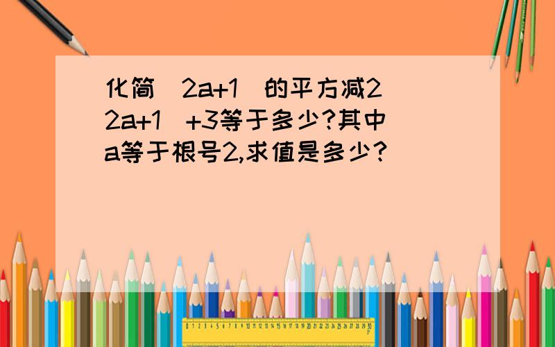 化简（2a+1）的平方减2（2a+1）+3等于多少?其中a等于根号2,求值是多少?