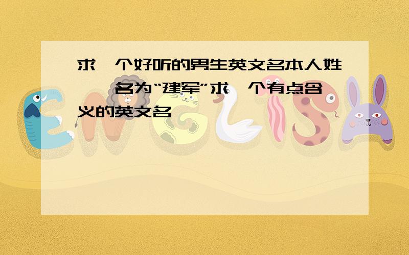 求一个好听的男生英文名本人姓郝,名为“建军”求一个有点含义的英文名,