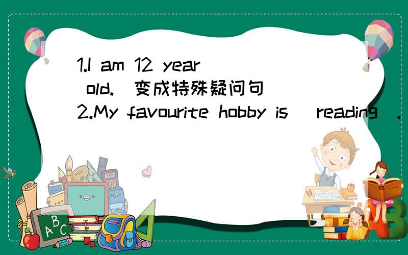 1.I am 12 year old.（变成特殊疑问句）2.My favourite hobby is _reading_.（对划线部分提问）3.My mother works as a chinese teacher(用连词把句子变成一个句子)4.I am _in_the_middle_of_our_classroom_ （对划线部分提问）