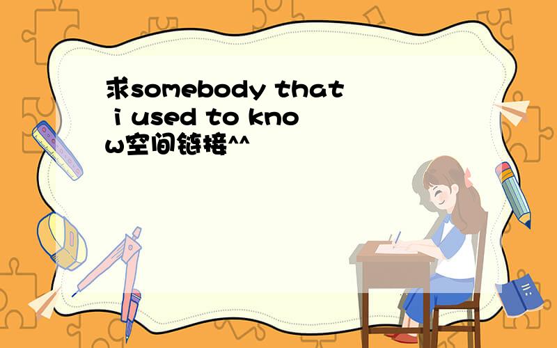 求somebody that i used to know空间链接^^