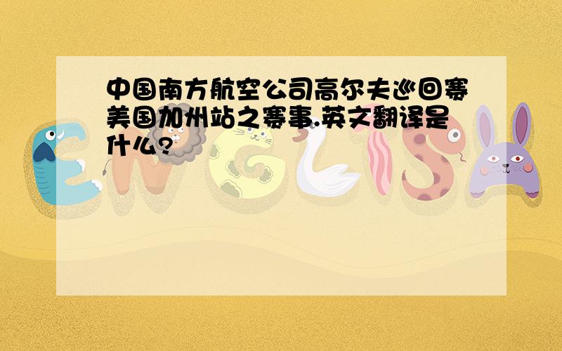 中国南方航空公司高尔夫巡回赛美国加州站之赛事.英文翻译是什么?