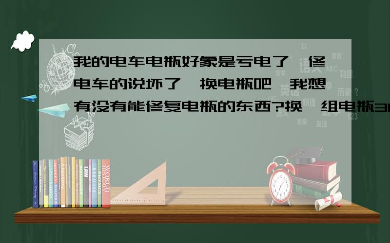 我的电车电瓶好象是亏电了,修电车的说坏了,换电瓶吧,我想有没有能修复电瓶的东西?换一组电瓶360元,太贵,舍不得,解决方案