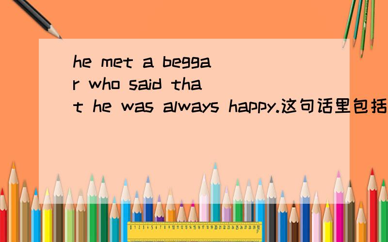 he met a beggar who said that he was always happy.这句话里包括了那些从句呀?分别是什么?