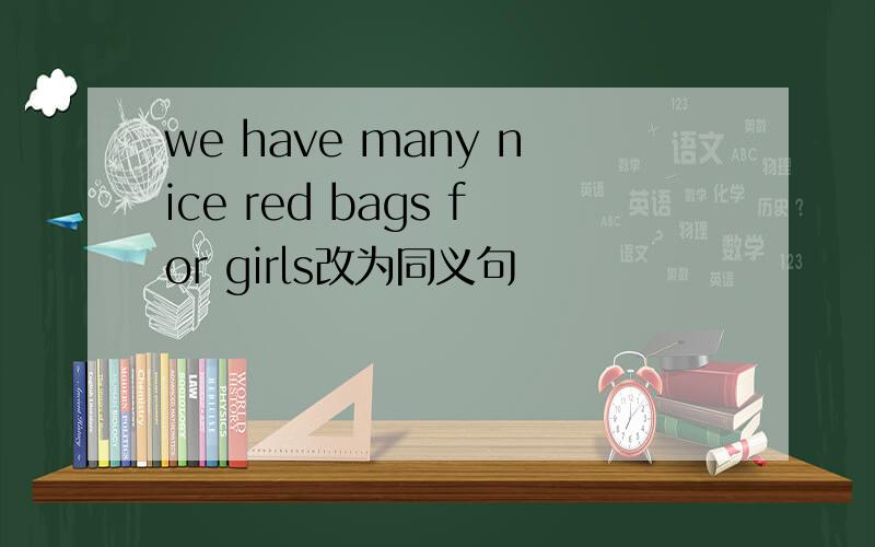 we have many nice red bags for girls改为同义句