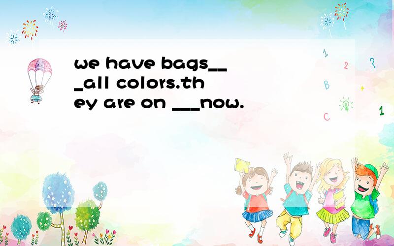 we have bags___all colors.they are on ___now.