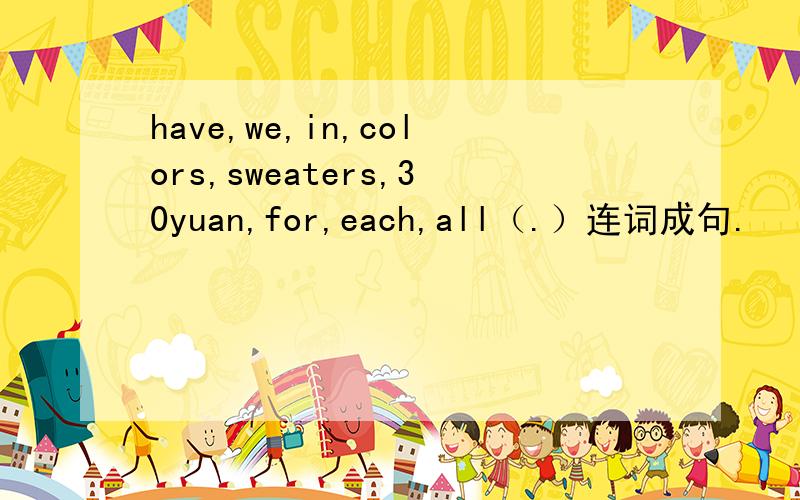 have,we,in,colors,sweaters,30yuan,for,each,all（.）连词成句.