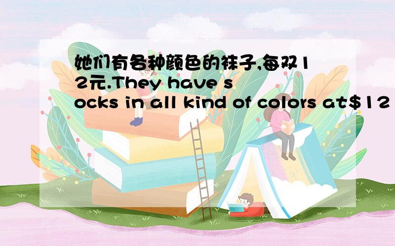 她们有各种颜色的袜子,每双12元.They have socks in all kind of colors at$12 each.这样表达对吗