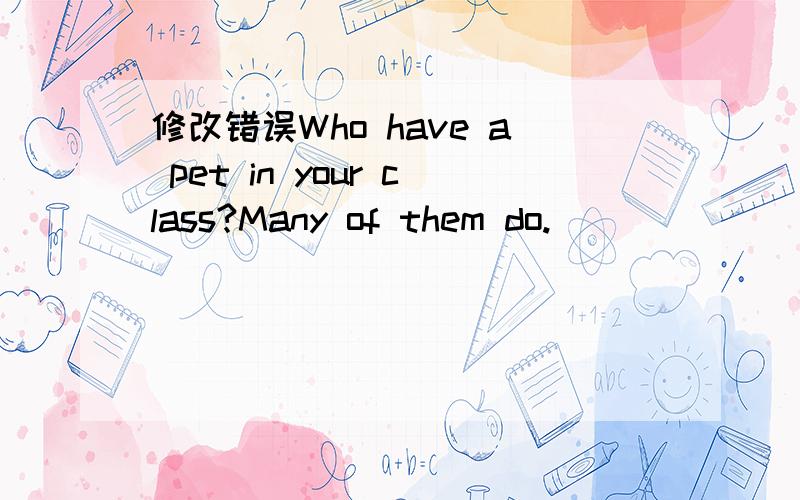 修改错误Who have a pet in your class?Many of them do.__________