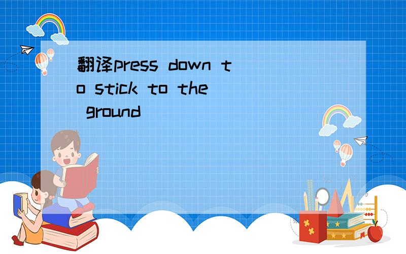 翻译press down to stick to the ground