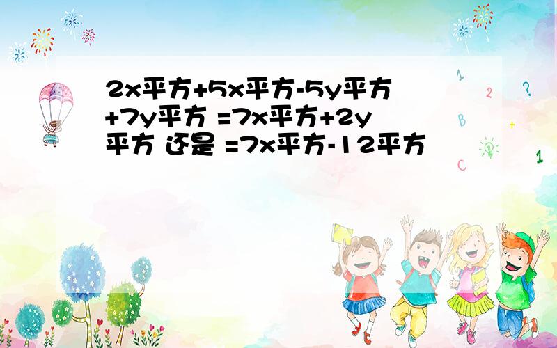 2x平方+5x平方-5y平方+7y平方 =7x平方+2y平方 还是 =7x平方-12平方