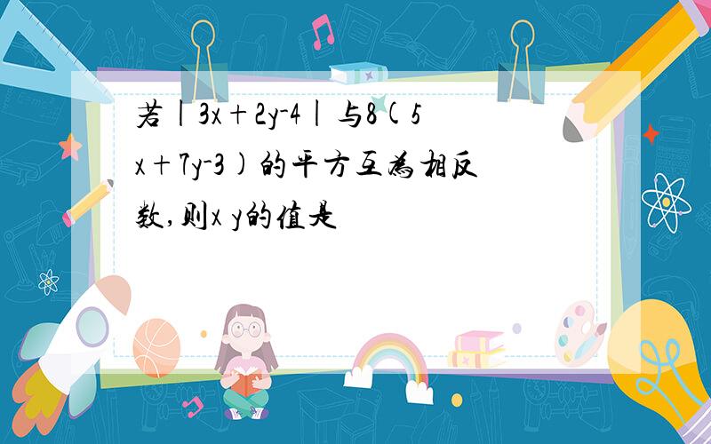 若|3x+2y-4|与8(5x+7y-3)的平方互为相反数,则x y的值是