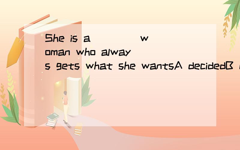 She is a ____woman who always gets what she wantsA decidedB determined两个词都有坚定的意思啊