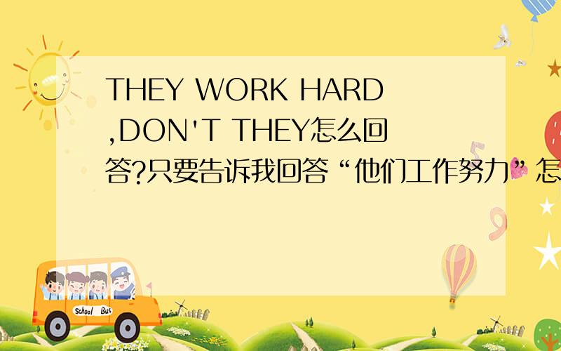 THEY WORK HARD,DON'T THEY怎么回答?只要告诉我回答“他们工作努力”怎么说就行了,