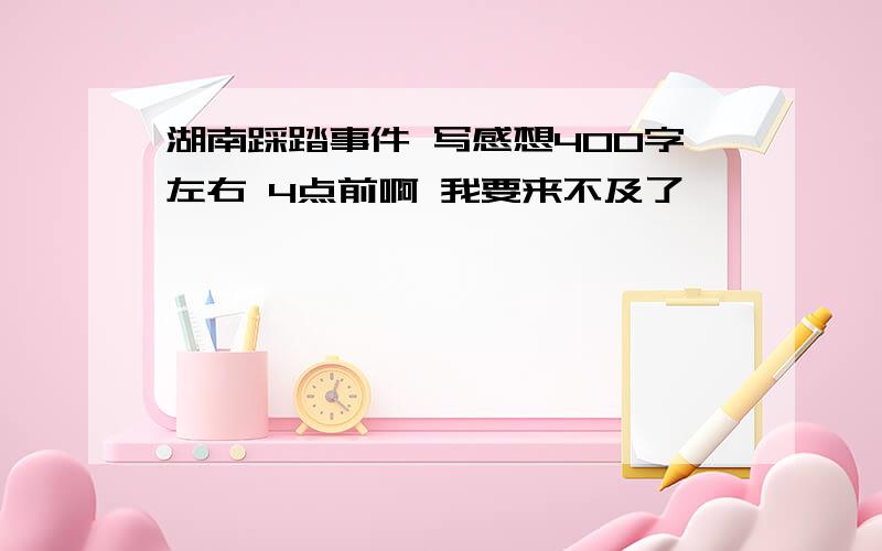 湖南踩踏事件 写感想400字左右 4点前啊 我要来不及了