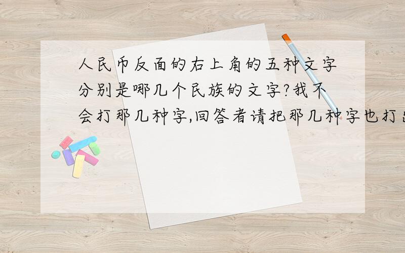 人民币反面的右上角的五种文字分别是哪几个民族的文字?我不会打那几种字,回答者请把那几种字也打出来（前面写文字,后面写是哪个民族的文字）.