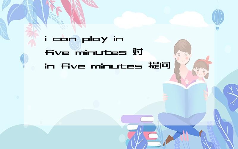 i can play in five minutes 对in five minutes 提问