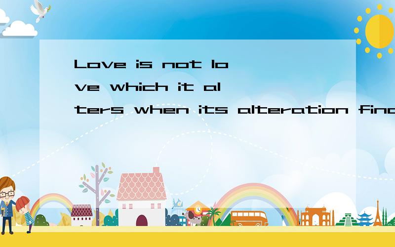 Love is not love which it alters when its alteration finds!是出自何处?