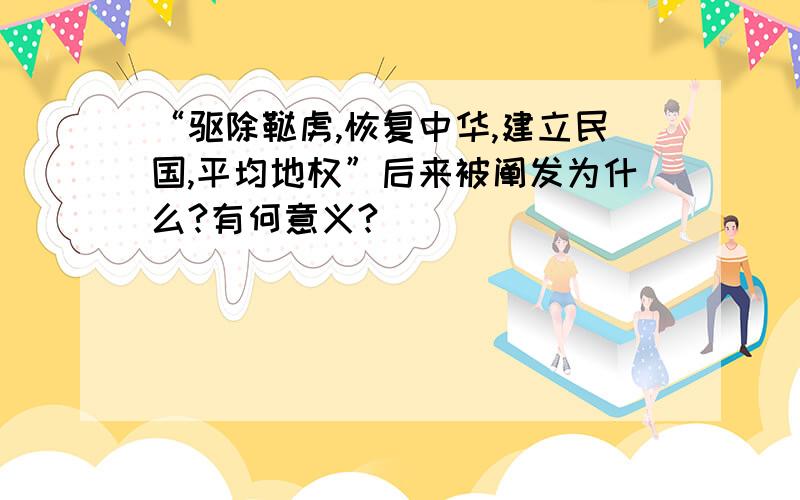 “驱除鞑虏,恢复中华,建立民国,平均地权”后来被阐发为什么?有何意义?