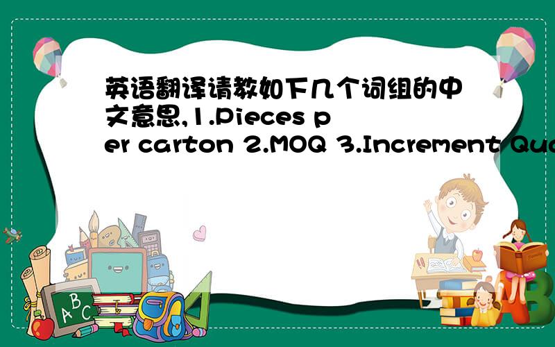 英语翻译请教如下几个词组的中文意思,1.Pieces per carton 2.MOQ 3.Increment Quantity (is it multiple of MOQ or just 1 more carton ) 4.Blocking period 5.Transit time 6.Production Lead Time (from order date to ETD)语境就是我是供应