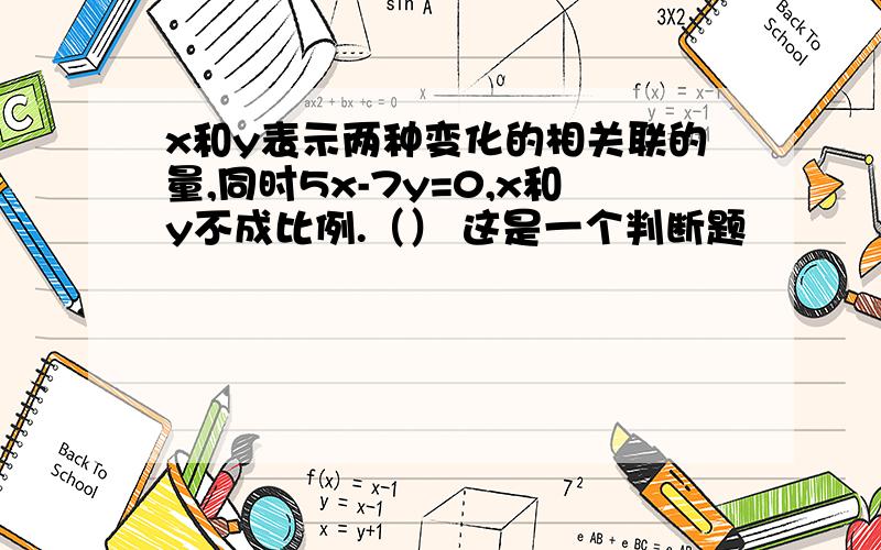 x和y表示两种变化的相关联的量,同时5x-7y=0,x和y不成比例.（） 这是一个判断题