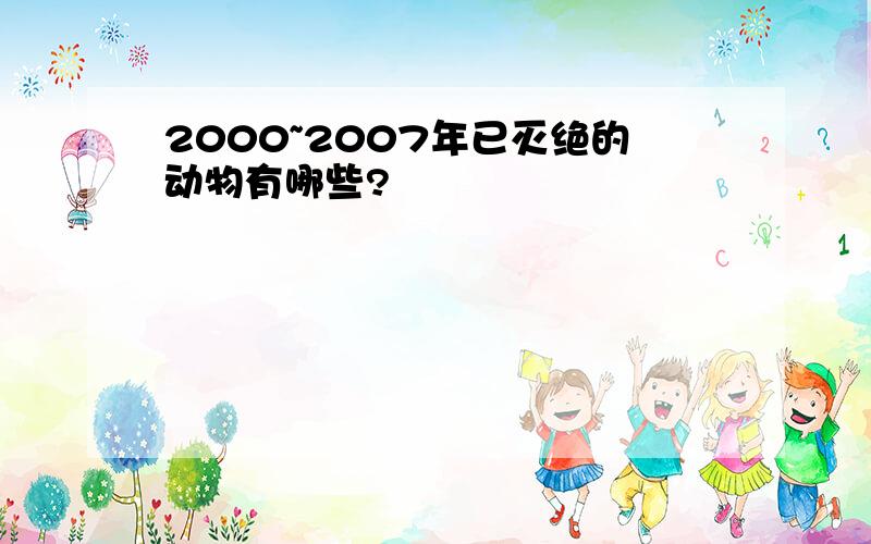 2000~2007年已灭绝的动物有哪些?