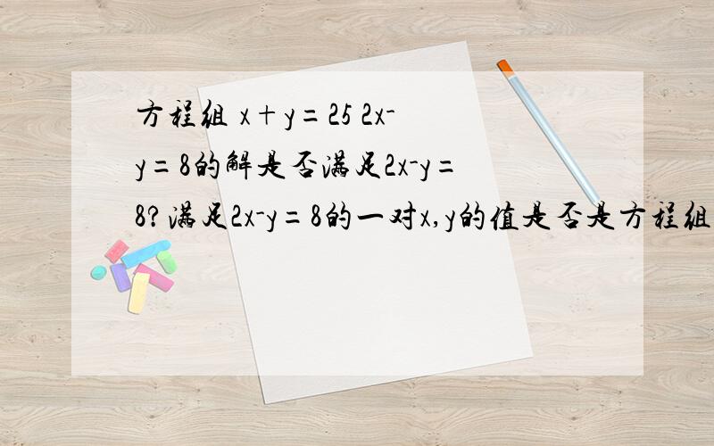 方程组 x+y=25 2x-y=8的解是否满足2x-y=8?满足2x-y=8的一对x,y的值是否是方程组 x+y=25 2x-y=8的解?急需我朋友要