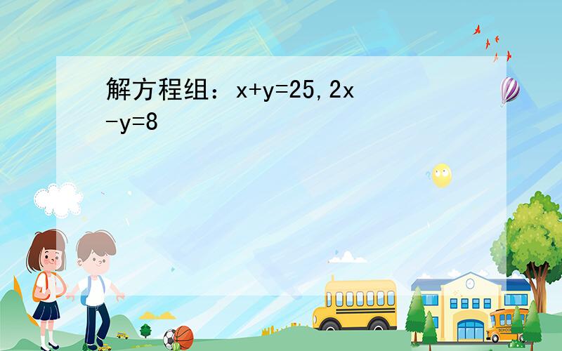 解方程组：x+y=25,2x-y=8