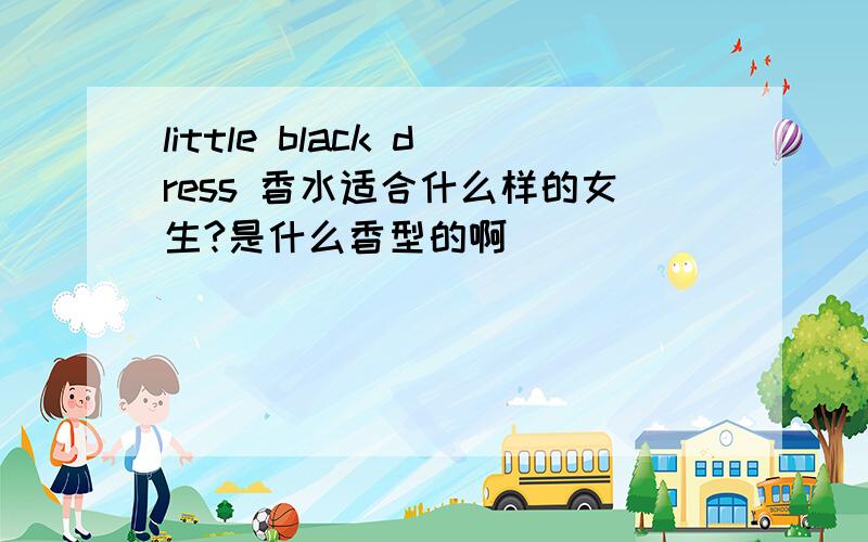 little black dress 香水适合什么样的女生?是什么香型的啊