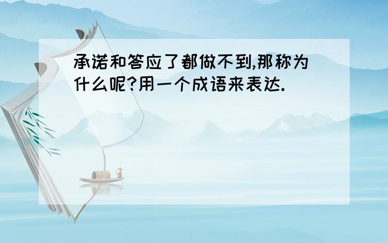 承诺和答应了都做不到,那称为什么呢?用一个成语来表达.