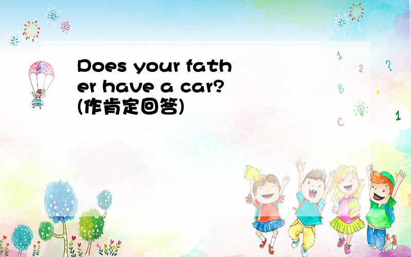 Does your father have a car?(作肯定回答)